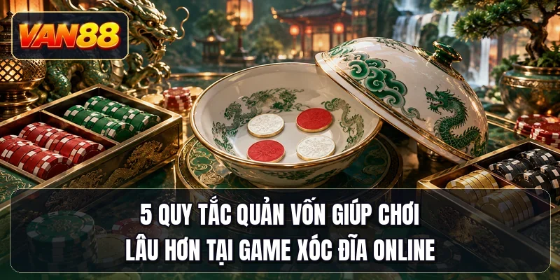 5 quy tắc quản vốn giúp chơi lâu hơn tại game xóc đĩa online
