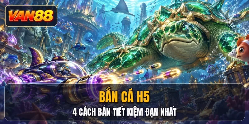 Bắn Cá H5 - 4 Cách Bắn Tiết Kiệm Đạn Nhất
