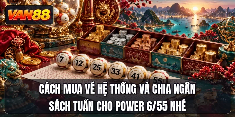 Cách mua vé hệ thống và chia ngân sách tuần cho Power 6/55 nhé
