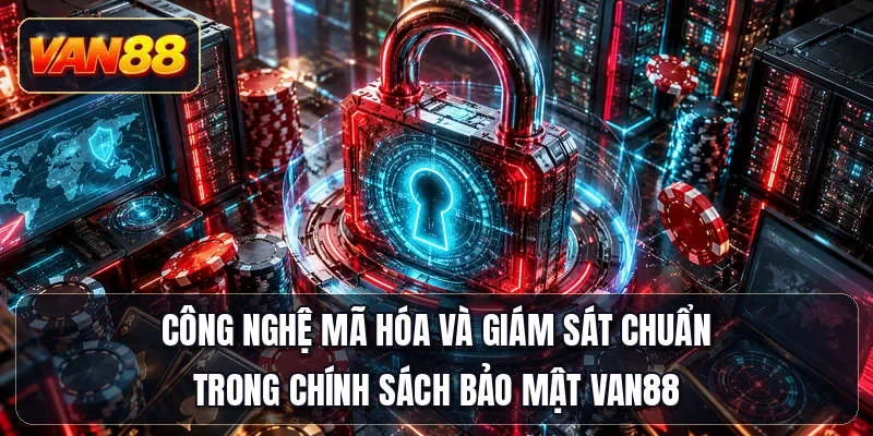 Công nghệ mã hóa và giám sát chuẩn trong chính sách bảo mật Van88