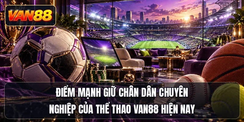 Điểm mạnh giữ chân dân chuyên nghiệp của thể thao Van88 hiện nay