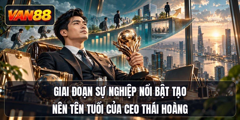 Giai đoạn sự nghiệp nổi bật tạo nên tên tuổi của CEO Thái Hoàng