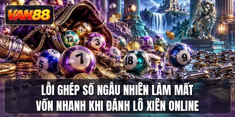 Lỗi ghép số ngẫu nhiên làm mất vốn nhanh khi đánh lô xiên online