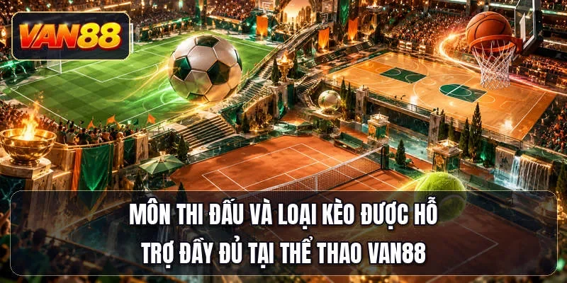 Môn thi đấu và loại kèo được hỗ trợ đầy đủ tại thể thao Van88