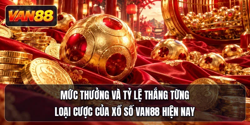 Mức thưởng và tỷ lệ thắng từng loại cược của xổ số Van88 hiện nay