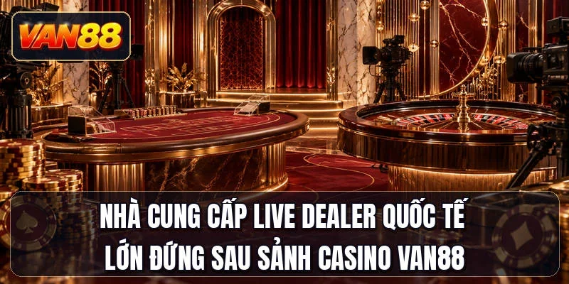 Nhà cung cấp live dealer quốc tế lớn đứng sau sảnh casino Van88