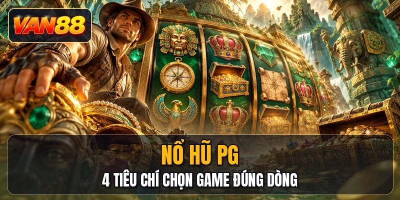 Nổ Hũ PG - 4 Tiêu Chí Chọn Game Đúng Dòng