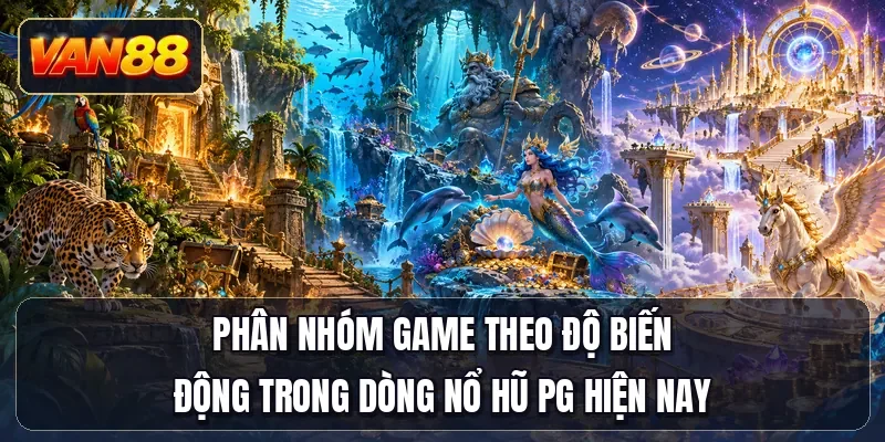 Phân nhóm game theo độ biến động trong dòng nổ hũ PG hiện nay