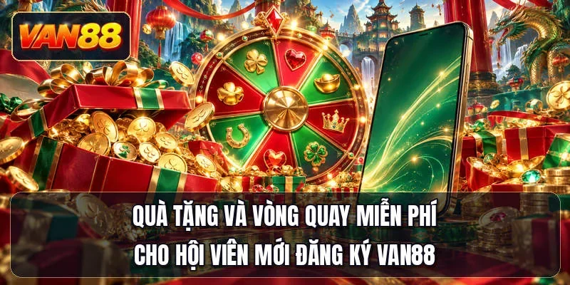 Quà tặng và vòng quay miễn phí cho hội viên mới đăng ký Van88