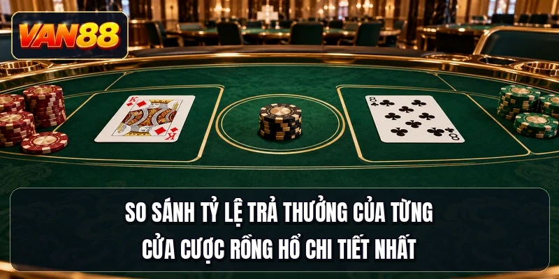 So sánh tỷ lệ trả thưởng của từng cửa cược Rồng Hổ chi tiết nhất