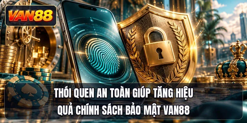 Thói quen an toàn giúp tăng hiệu quả chính sách bảo mật Van88