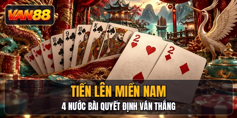 Tiến Lên Miền Nam - 4 Nước Bài Quyết Định Ván Thắng