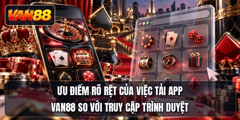 Ưu điểm rõ rệt của việc tải app Van88 so với truy cập trình duyệt